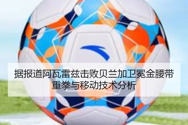 据报道阿瓦雷兹击败贝兰加卫冕金腰带重拳与移动技术分析