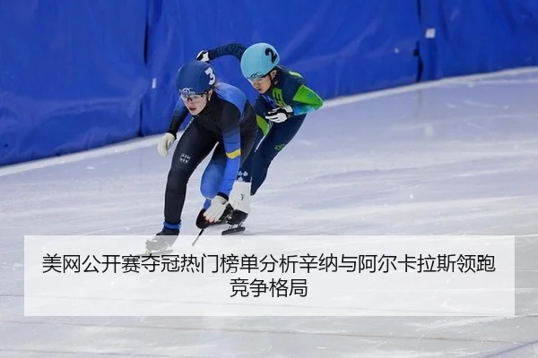 美网公开赛夺冠热门榜单分析辛纳与阿尔卡拉斯领跑竞争格局